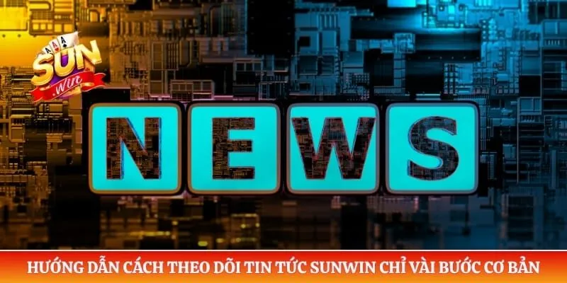 Hướng dẫn cách theo dõi tin tức Sunwin chỉ vài bước cơ bản
